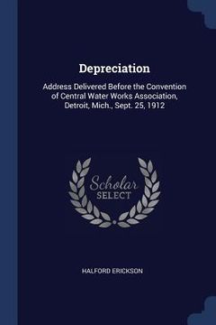 portada Depreciation: Address Delivered Before the Convention of Central Water Works Association, Detroit, Mich., Sept. 25, 1912 (en Inglés)