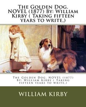 portada The Golden Dog. NOVEL (1877) By: William Kirby ( Taking fifteen years to write, ) (en Inglés)