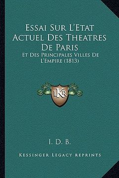 portada Essai Sur L'Etat Actuel Des Theatres De Paris: Et Des Principales Villes De L'Empire (1813) (en Francés)