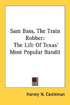 portada sam bass, the train robber: the life of texas' most popular bandit (en Inglés)