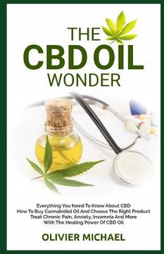 portada The CBD Oil Wonder: Everything You Need To Know About CBD How To Buy Cannabidiol Oil And Choose The Right Product Treat Chronic Pain, Anxi (in English)