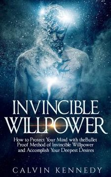 portada Invincible Willpower: How to Protect Your Mind with the Bullet Proof Method of Invincible Willpower and Accomplish Your Deepest Desires