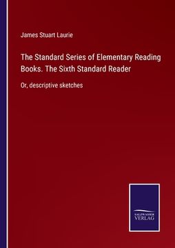 portada The Standard Series of Elementary Reading Books. The Sixth Standard Reader: Or, descriptive sketches (en Inglés)