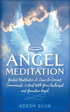 portada Angel Meditation: Guided Meditation to Learn to Connect, Communicate, and Heal With Your Archangel and Guardian Angel (in English)