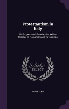 portada Protestantism in Italy: Its Progress and Peculiarities, With a Chapter on Romanism and Revolutions (en Inglés)