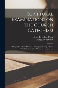 portada Scriptural Examinations on the Church Catechism: Designed as a Plain Manual of Divinity for Sunday-schools, Catechetical and Bible Classes and General (en Inglés)