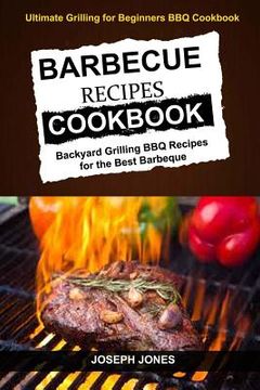portada Barbecue Recipes Cookbook: Backyard Grilling BBQ Recipes For The Best Barbeque (Ultimate Grilling For Beginners BBQ Cookbook) (in English)