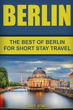 portada Berlin: The Best Of Berlin For Short Stay Travel (en Inglés)