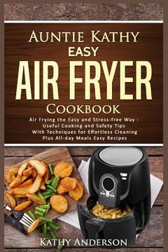 portada Auntie Kathy Easy Air Fryer Cookbook: Air frying the Easy and Stress-Free Way: Useful Cooking and Safety Tips with Effortless Cleaning Techniques, plu (en Inglés)