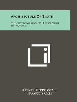 portada architecture of truth: the cistercian abbey of le thoronnet in provence (en Inglés)