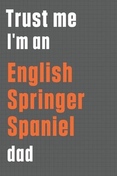 portada Trust me I'm an English Springer Spaniel dad: For English Springer Spaniel Dog Dad (en Inglés)