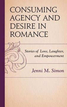portada Consuming Agency and Desire in Romance: Stories of Love, Laughter, and Empowerment (en Inglés)