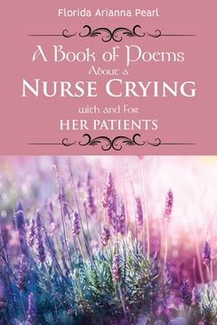 portada A Book of Poems About a Nurse Crying with and for Her Patients (en Inglés)