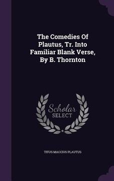 portada The Comedies Of Plautus, Tr. Into Familiar Blank Verse, By B. Thornton (en Inglés)