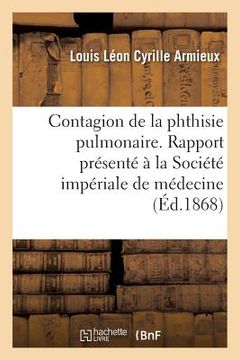 portada Contagion de la Phthisie Pulmonaire. Rapport Présenté À La Société Impériale de Médecine (en Francés)