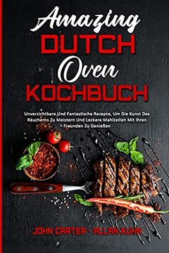 portada Amazing Dutch Oven Kochbuch: Unverzichtbare und Fantastische Rezepte, um die Kunst des Räucherns zu Meistern und Leckere Mahlzeiten mit Ihren Freunden. Cookbook) (en Alemán)