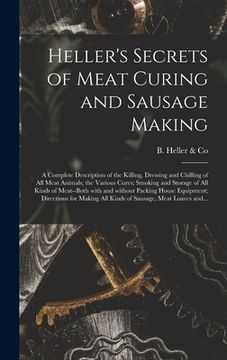 portada Heller's Secrets of Meat Curing and Sausage Making; a Complete Description of the Killing, Dressing and Chilling of All Meat Animals; the Various Cure (en Inglés)