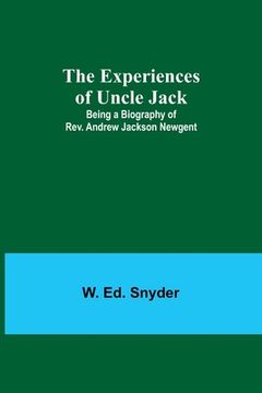 portada The Experiences of Uncle Jack: Being a Biography of Rev. Andrew Jackson Newgent (en Inglés)