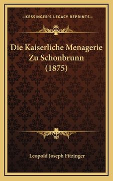 portada Die Kaiserliche Menagerie Zu Schonbrunn (1875) (en Alemán)