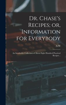 portada Dr. Chase's Recipes; or, Information for Everybody: An Invaluable Collection of About Eight Hundred Practical Recipes .. (en Inglés)