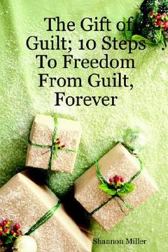 portada the gift of guilt; 10 steps to freedom from guilt, forever (in English)