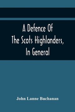 portada A Defence Of The Scots Highlanders, In General; And Some Learned Characters, In Particular: : With A New And Satisfactory Account Of The Picts, Scots,