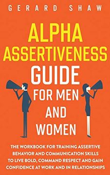 portada Alpha Assertiveness Guide for men and Women: The Workbook for Training Assertive Behavior and Communication Skills to Live Bold, Command Respect and Gain Confidence at Work and in Relationships (in English)