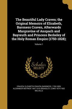 portada The Beautiful Lady Craven; the Original Memoirs of Elizabeth, Baroness Craven, Afterwards Margravine of Anspach and Bayreuth and Princess Berkeley of (in English)