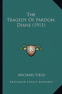 portada the tragedy of pardon; diane (1911) (en Inglés)