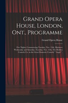 portada Grand Opera House, London, Ont., Programme [microform]: Five Nights, Commencing Tuesday, Nov. 13th, Matinees Wednesday and Saturday, Tuesday, Nov. 13t (en Inglés)