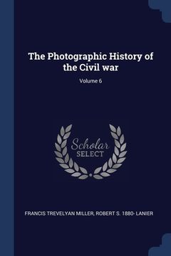 portada The Photographic History of the Civil war; Volume 6 (en Inglés)