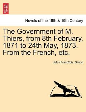 portada the government of m. thiers, from 8th february, 1871 to 24th may, 1873. from the french, etc. vol. ii (en Inglés)