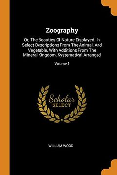 portada Zoography: Or, the Beauties of Nature Displayed. In Select Descriptions From the Animal, and Vegetable, With Additions From the Mineral Kingdom. Systematical Arranged; Volume 1 (en Inglés)