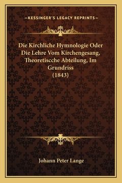 portada Die Kirchliche Hymnologie Oder Die Lehre Vom Kirchengesang, Theoretiscche Abteilung, Im Grundriss (1843) (en Alemán)