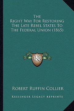 portada the right way for restoring the late rebel states to the federal union (1865) (en Inglés)