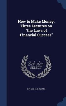 portada How to Make Money. Three Lectures on "the Laws of Financial Success" (en Inglés)