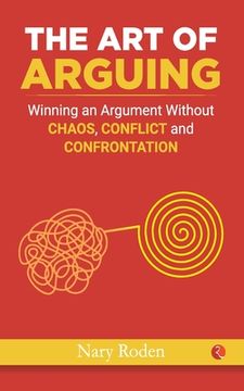 portada The Art of Arguing: Winning an Argument Without Chaos, Conflict and Confrontation (en Inglés)