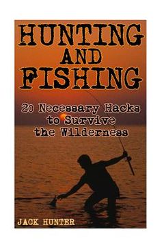 portada Hunting and Fishing: 20 Necessary Hacks to Survive the Wilderness: (Survival Guide, Survival Gear)
