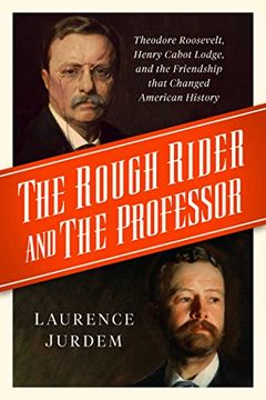 portada The Rough Rider and the Professor: Theodore Roosevelt, Henry Cabot Lodge, and the Friendship That Changed American History (en Inglés)
