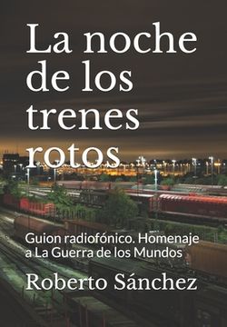 portada La noche de los trenes rotos: Guion radiofónico. Homenaje a La Guerra de los Mundos (in Spanish)