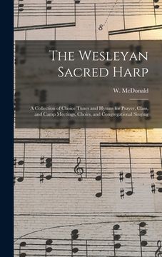 portada The Wesleyan Sacred Harp: a Collection of Choice Tunes and Hymns for Prayer, Class, and Camp Meetings, Choirs, and Congregational Singing (en Inglés)