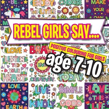 portada Rebel Girls Say....: Positive Colouring For Girls age 7-10 (en Inglés)