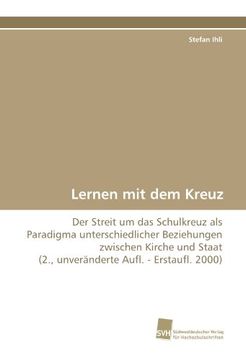 portada Lernen mit dem Kreuz: Der Streit um das Schulkreuz als Paradigma unterschiedlicher Beziehungen zwischen Kirche und Staat  (2., unveränderte Aufl. - Erstaufl. 2000)