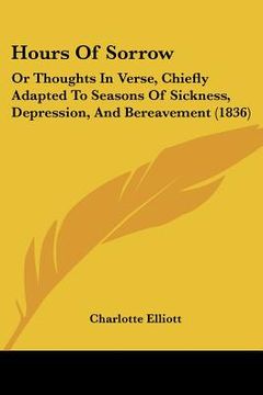 portada hours of sorrow: or thoughts in verse, chiefly adapted to seasons of sickness, depression, and bereavement (1836) (in English)