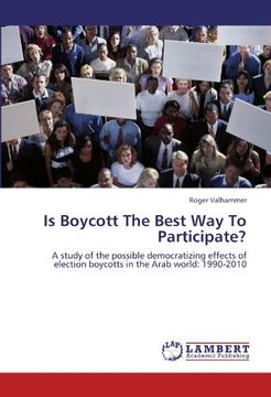 portada Is Boycott The Best Way To Participate?: A study of the possible democratizing effects of election boycotts in the Arab world: 1990-2010