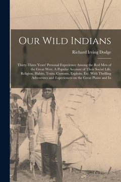 portada Our Wild Indians: Thirty-three Years' Personal Experience Among the red men of the Great West. A Popular Account of Their Social Life, R (en Inglés)