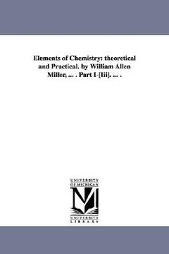 portada elements of chemistry: theoretical and practical. by william allen miller, ... . part i-[iii]. ... . (in English)