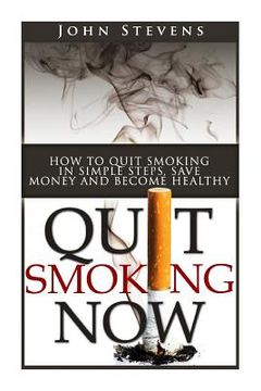 portada Quit Smoking Now!: How To Stop Smoking In Simple Steps, Save Money And Become Healthy (en Inglés)