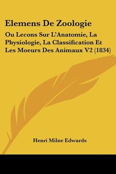 portada Elemens De Zoologie: Ou Lecons Sur L'Anatomie, La Physiologie, La Classification Et Les Moeurs Des Animaux V2 (1834) (in French)