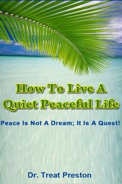 portada How To Live A Quiet Peaceful Life: Peace Is Not A Dream; It Is A Quest (en Inglés)